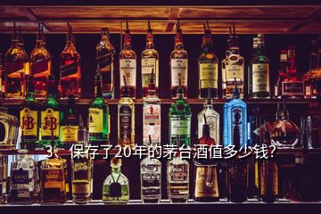 3、保存了20年的茅臺酒值多少錢？