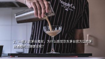 2、一些人說(shuō)茅臺(tái)難買(mǎi)，為什么感覺(jué)京東茅臺(tái)官方店的茅臺(tái)酒都可以隨便買(mǎi)呢？