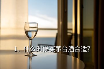 1、什么時(shí)候買茅臺(tái)酒合適？