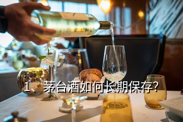 1、茅臺(tái)酒如何長(zhǎng)期保存？