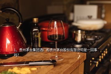 1、貴州茅臺(tái)集團(tuán)酒廠和貴州茅臺(tái)股份有限公司是一回事嗎？