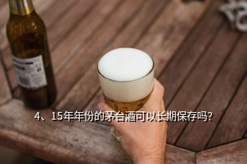 4、15年年份的茅臺酒可以長期保存嗎？