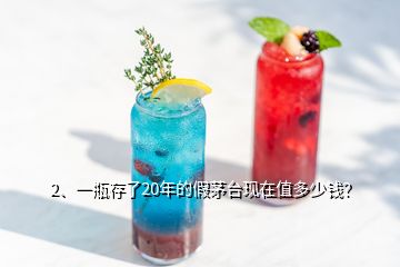 2、一瓶存了20年的假茅臺現(xiàn)在值多少錢？