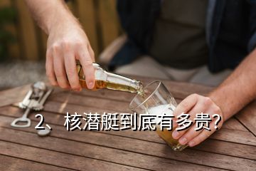 2、核潛艇到底有多貴？