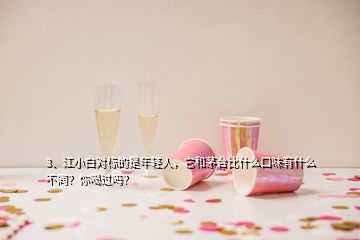 3、江小白對標的是年輕人，它和茅臺比什么口味有什么不同？你喝過嗎？