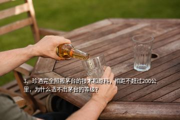 3、珍酒完全照搬茅臺的技術(shù)和原料，相距不超過200公里，為什么造不出茅臺的等級？