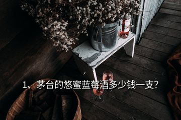 1、茅臺(tái)的悠蜜藍(lán)莓酒多少錢一支？