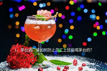 1、茅臺(tái)酒廠是如何防止員工上班偷喝茅臺(tái)的？