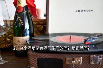 2、這個酒是茅臺酒廠生產(chǎn)的嗎？是正品嗎？