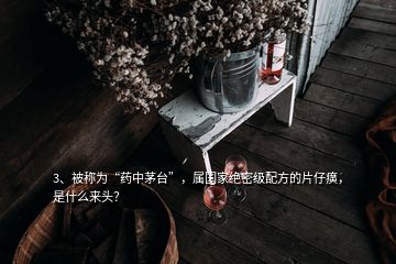 3、被稱為“藥中茅臺”，屬國家絕密級配方的片仔癀，是什么來頭？