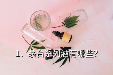 1、茅臺系列酒有哪些？