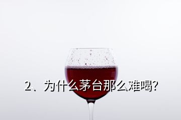 2、為什么茅臺(tái)那么難喝？