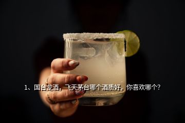 1、國臺龍酒，飛天茅臺哪個酒質(zhì)好，你喜歡哪個？