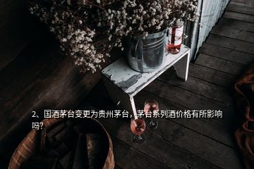 2、國酒茅臺變更為貴州茅臺，茅臺系列酒價格有所影響嗎？