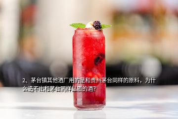 2、茅臺(tái)鎮(zhèn)其他酒廠用的是和貴州茅臺(tái)同樣的原料，為什么造不出和茅臺(tái)同樣品質(zhì)的酒？