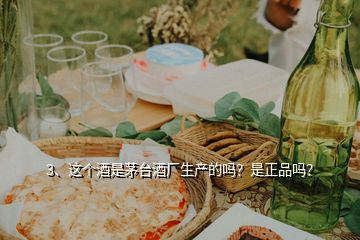 3、這個酒是茅臺酒廠生產(chǎn)的嗎？是正品嗎？