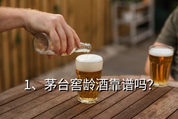 1、茅臺(tái)窖齡酒靠譜嗎？