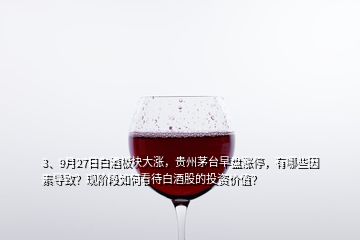 3、9月27日白酒板塊大漲，貴州茅臺(tái)早盤漲停，有哪些因素導(dǎo)致？現(xiàn)階段如何看待白酒股的投資價(jià)值？