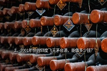 2、2001年份的53度飛天茅臺酒，能值多少錢？