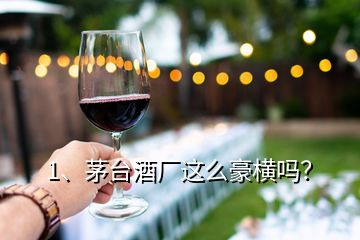 1、茅臺酒廠這么豪橫嗎？