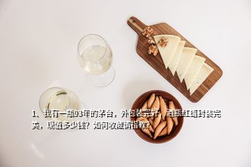 1、我有一瓶93年的茅臺，外包裝完好，酒瓶紅蠟封裝完美，現(xiàn)值多少錢？如何收藏請指教？