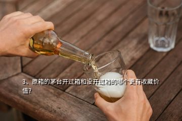 3、原箱的茅臺(tái)開過箱和沒開過箱的哪個(gè)更有收藏價(jià)值？