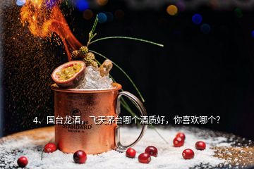 4、國臺龍酒，飛天茅臺哪個酒質(zhì)好，你喜歡哪個？