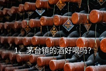 1、茅臺鎮(zhèn)的酒好喝嗎？