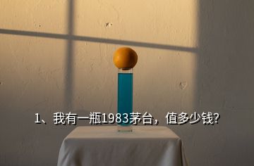 1、我有一瓶1983茅臺，值多少錢？