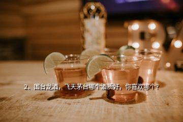 2、國(guó)臺(tái)龍酒，飛天茅臺(tái)哪個(gè)酒質(zhì)好，你喜歡哪個(gè)？