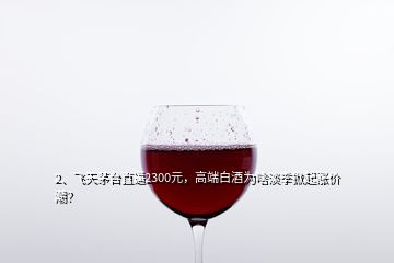 2、飛天茅臺(tái)直逼2300元，高端白酒為啥淡季掀起漲價(jià)潮？