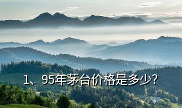 1、95年茅臺價格是多少？