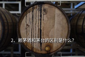 2、賴茅酒和茅臺(tái)的區(qū)別是什么？