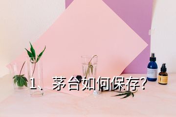 1、茅臺如何保存？