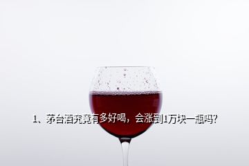 1、茅臺(tái)酒究竟有多好喝，會(huì)漲到1萬(wàn)塊一瓶嗎？