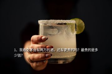 1、我看見茅臺(tái)有兩萬的酒，還有更貴的嗎？最貴的是多少錢？