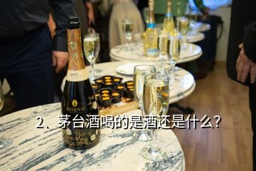 2、茅臺(tái)酒喝的是酒還是什么？