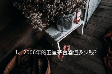 1、2006年的五星茅臺酒值多少錢？