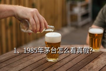 1、1985年茅臺怎么看真假？