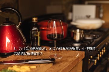 3、為什么同是糧食酒，茅臺酒和五糧液很貴，小作坊純高梁酒就很便宜呢？