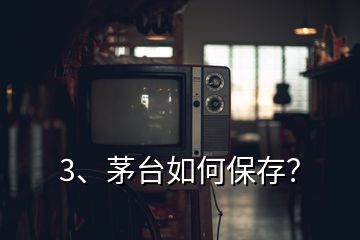 3、茅臺如何保存？