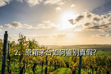 2、原箱茅臺(tái)如何鑒別真假？