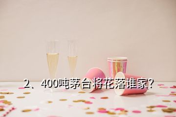 2、400噸茅臺將花落誰家？