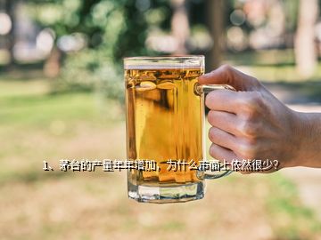 1、茅臺的產(chǎn)量年年增加，為什么市面上依然很少？