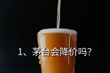 1、茅臺(tái)會(huì)降價(jià)嗎？