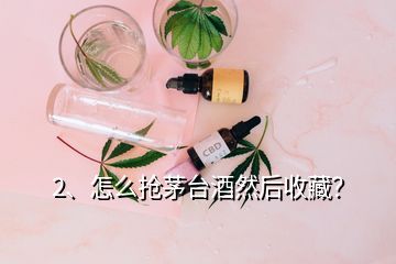 2、怎么搶茅臺(tái)酒然后收藏？