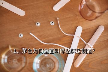 1、茅臺為何全面叫停貼牌定制酒？