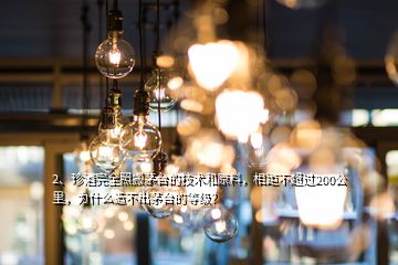 2、珍酒完全照搬茅臺的技術(shù)和原料，相距不超過200公里，為什么造不出茅臺的等級？