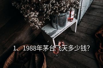 1、1988年茅臺飛天多少錢？