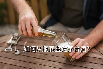 1、如何從瓶底鑒定茅臺酒？